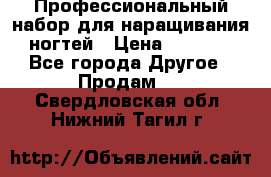 Профессиональный набор для наращивания ногтей › Цена ­ 3 000 - Все города Другое » Продам   . Свердловская обл.,Нижний Тагил г.